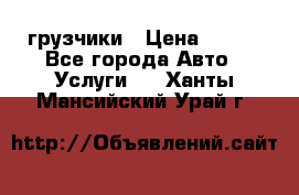 грузчики › Цена ­ 200 - Все города Авто » Услуги   . Ханты-Мансийский,Урай г.